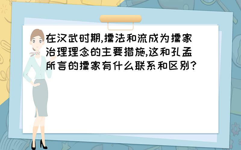 在汉武时期,儒法和流成为儒家治理理念的主要措施,这和孔孟所言的儒家有什么联系和区别?