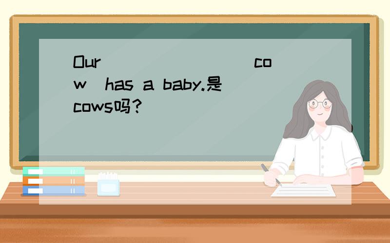 Our _______(cow)has a baby.是cows吗？