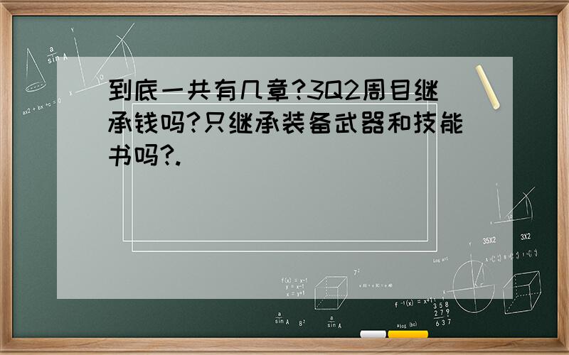 到底一共有几章?3Q2周目继承钱吗?只继承装备武器和技能书吗?.