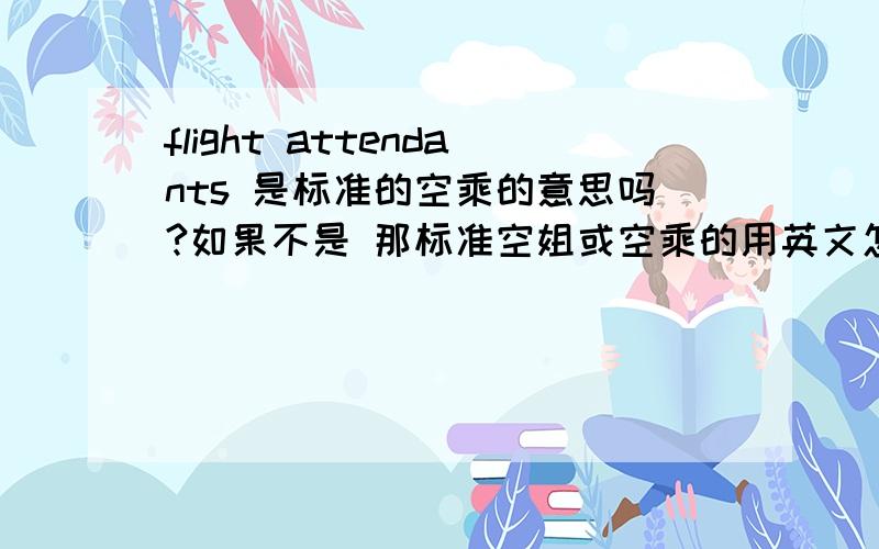 flight attendants 是标准的空乘的意思吗?如果不是 那标准空姐或空乘的用英文怎么说?