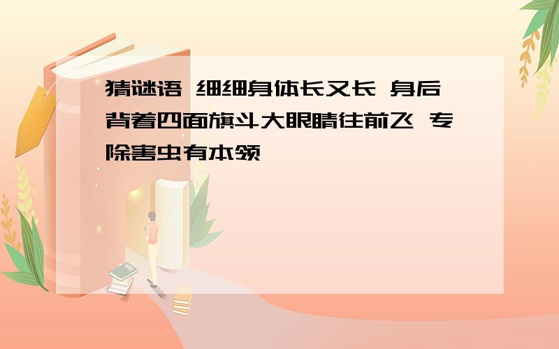 猜谜语 细细身体长又长 身后背着四面旗斗大眼睛往前飞 专除害虫有本领