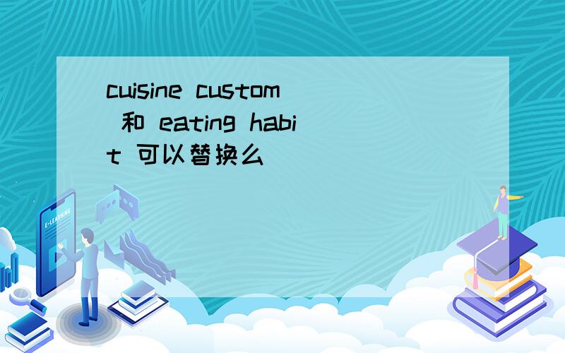 cuisine custom 和 eating habit 可以替换么