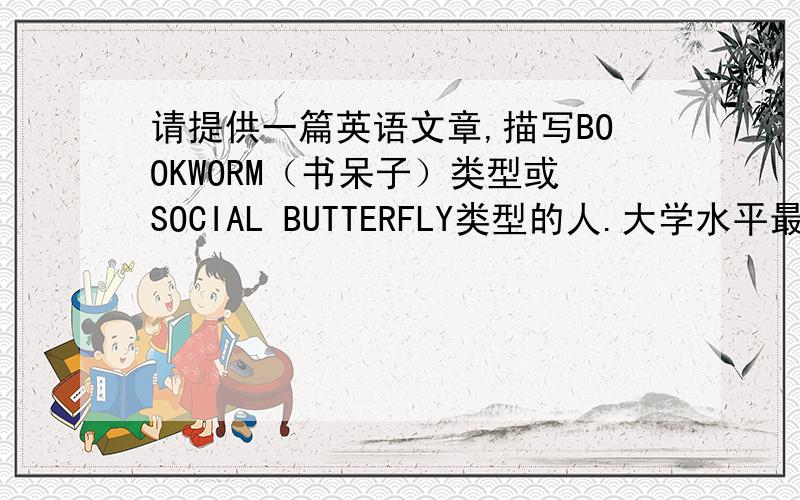 请提供一篇英语文章,描写BOOKWORM（书呆子）类型或SOCIAL BUTTERFLY类型的人.大学水平最好~