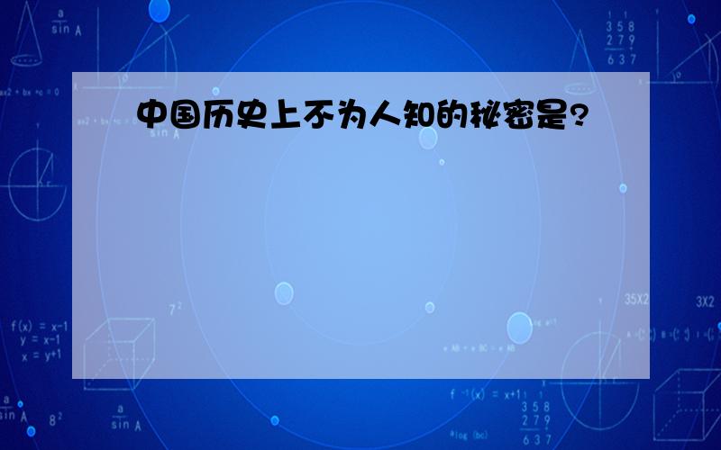 中国历史上不为人知的秘密是?