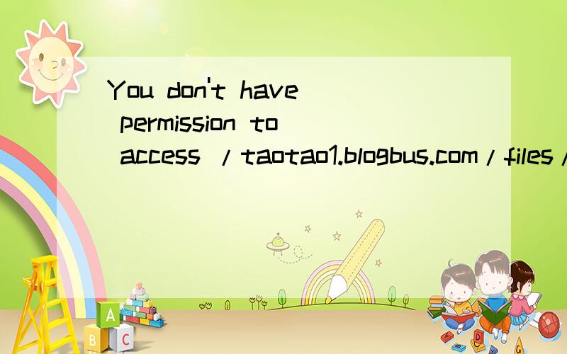 You don't have permission to access /taotao1.blogbus.com/files/11971615080.swf on this server.上面的英文是什么意思啊