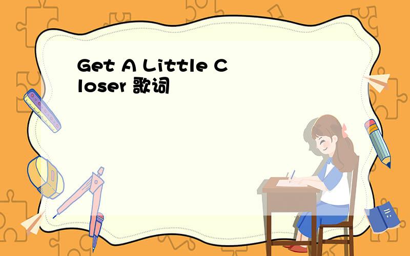 Get A Little Closer 歌词