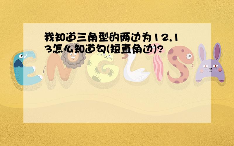 我知道三角型的两边为12,13怎么知道勾(短直角边)?