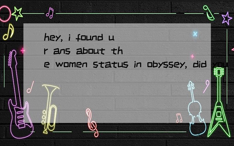 hey, i found ur ans about the women status in obyssey, did you write it or you quoted it?i wana included it in my history paper, so just wondering how to cited it.thx