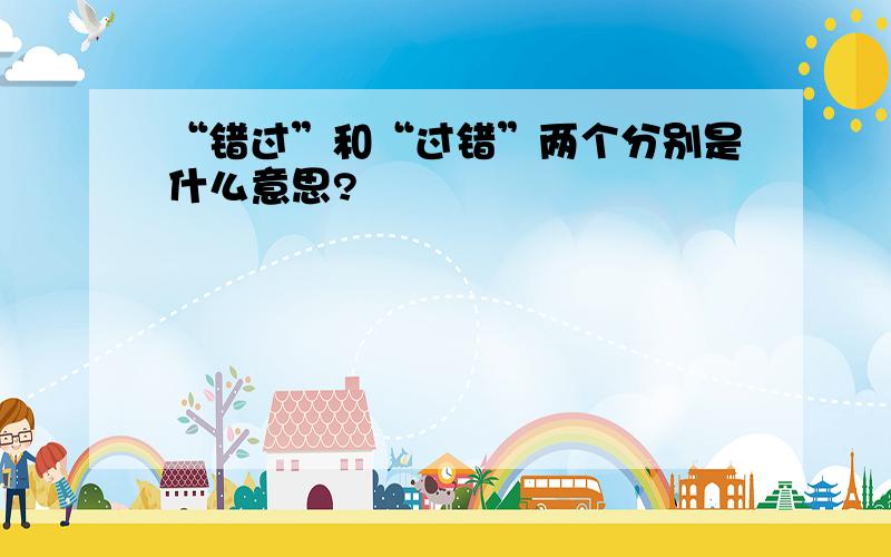 “错过”和“过错”两个分别是什么意思?