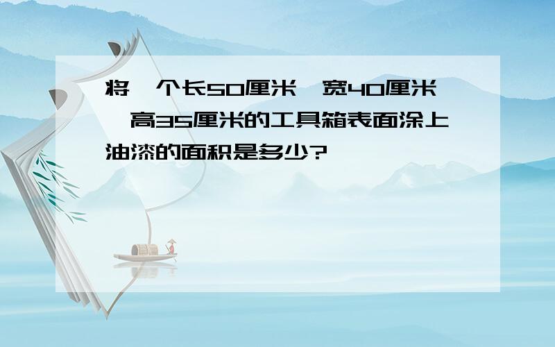 将一个长50厘米、宽40厘米、高35厘米的工具箱表面涂上油漆的面积是多少?