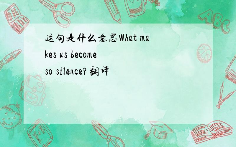 这句是什么意思What makes us become so silence?翻译