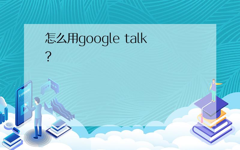 怎么用google talk?