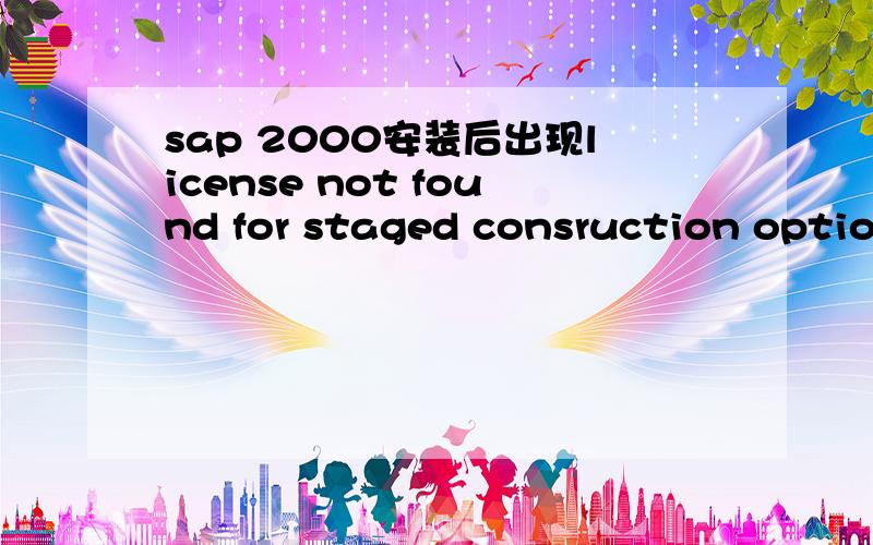 sap 2000安装后出现license not found for staged consruction option请问这是怎么回事?应该怎样解决?