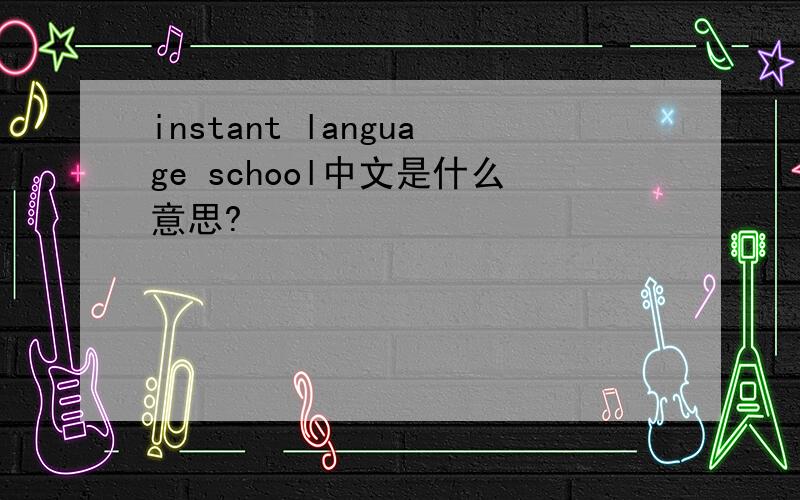 instant language school中文是什么意思?