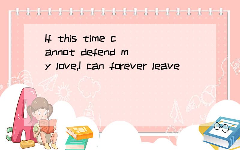 If this time cannot defend my love,I can forever leave