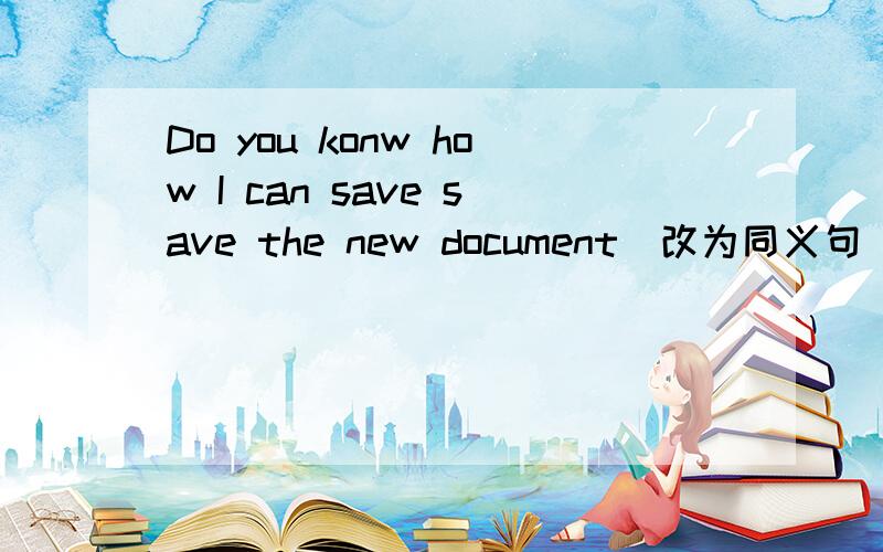 Do you konw how I can save save the new document(改为同义句）kuai aaaaaaaaaaaaaaaaaaaaaaaaaaaaaaaaaaaaaaaaaaaaaaaaaaaaaaaaaaaaaaaaaaaaaaaaaaaaaaaaaaaaaaaaaaaaaaaaaaaaaaaaaaa