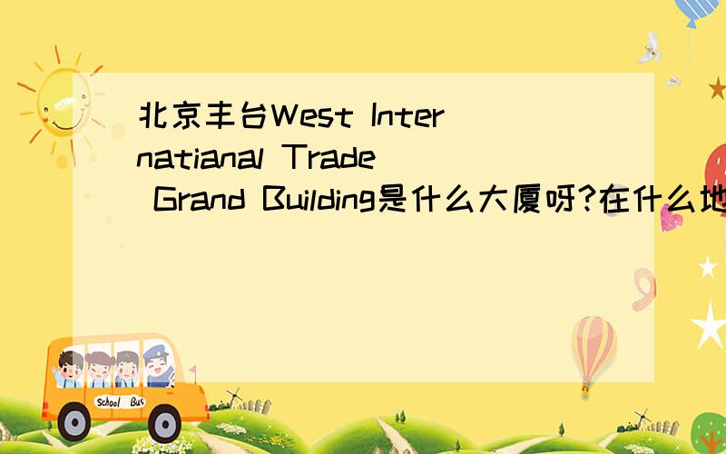 北京丰台West Internatianal Trade Grand Building是什么大厦呀?在什么地方?