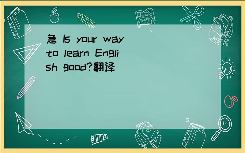 急 Is your way to learn English good?翻译