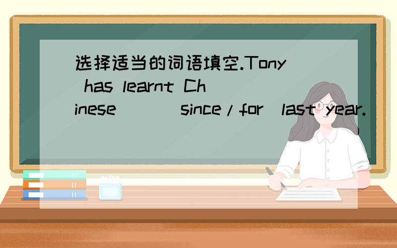 选择适当的词语填空.Tony has learnt Chinese( )(since/for)last year.