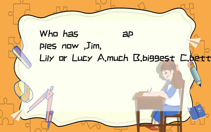 Who has ____apples now ,Jim,Lily or Lucy A.much B.biggest C.better D.the most