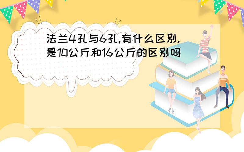 法兰4孔与6孔,有什么区别.是10公斤和16公斤的区别吗