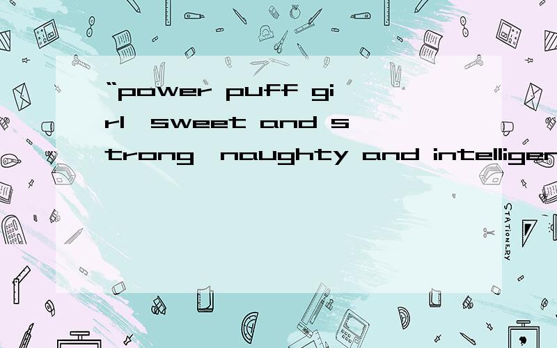 “power puff girl,sweet and strong,naughty and intelligent”这句话什么意思?