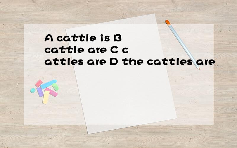 A cattle is B cattle are C cattles are D the cattles are