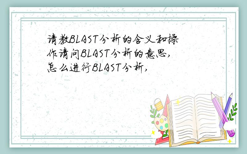 请教BLAST分析的含义和操作请问BLAST分析的意思,怎么进行BLAST分析,