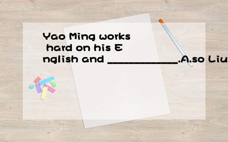 Yao Ming works hard on his English and _____________.A.so Liu Xiang does B.so is Liu Xiang C.so does Liu Xiang D.so Liu Xiang is