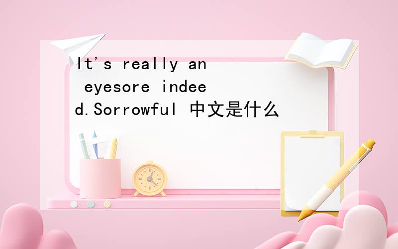 It's really an eyesore indeed.Sorrowful 中文是什么