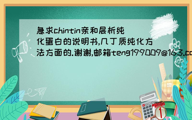 急求chintin亲和层析纯化蛋白的说明书,几丁质纯化方法方面的.谢谢,邮箱teng199009@163.com最好有使用步骤,注意事项,简介等