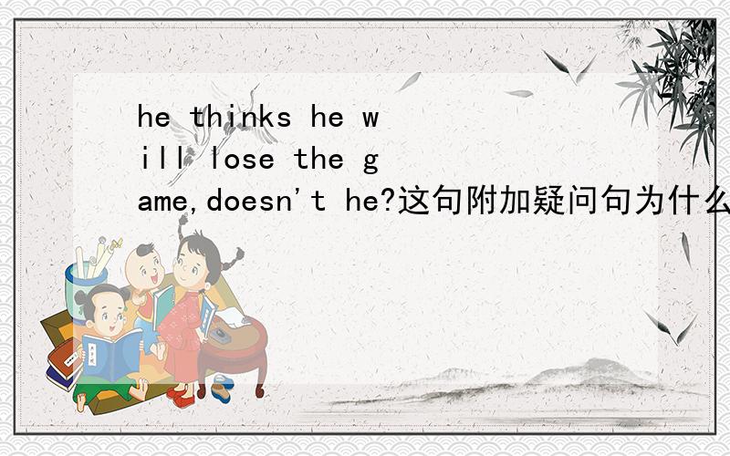 he thinks he will lose the game,doesn't he?这句附加疑问句为什么没用Won't he?
