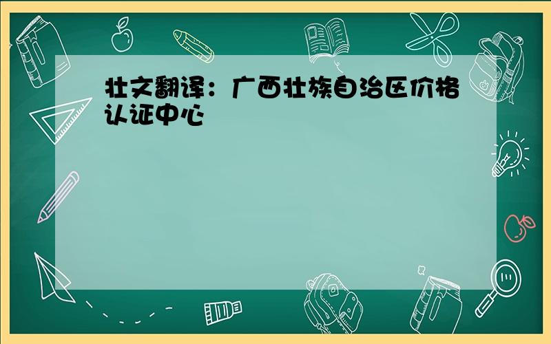 壮文翻译：广西壮族自治区价格认证中心