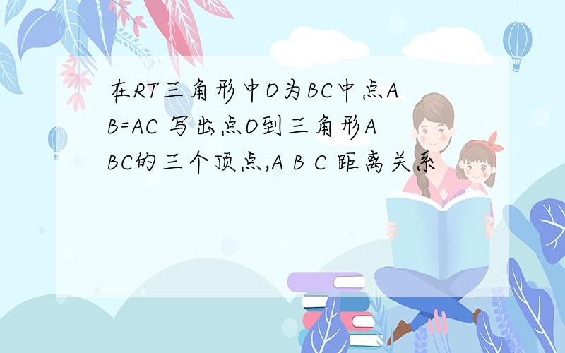 在RT三角形中O为BC中点AB=AC 写出点O到三角形ABC的三个顶点,A B C 距离关系