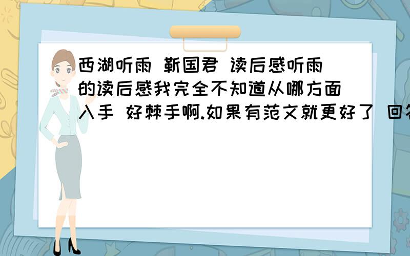 西湖听雨 靳国君 读后感听雨的读后感我完全不知道从哪方面入手 好棘手啊.如果有范文就更好了 回答的让我满意 分数大大的多.（50分算不算多- -.）