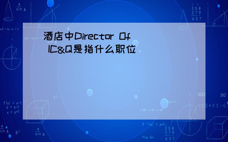 酒店中Director Of IC&Q是指什么职位