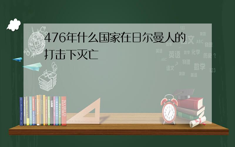 476年什么国家在日尔曼人的打击下灭亡