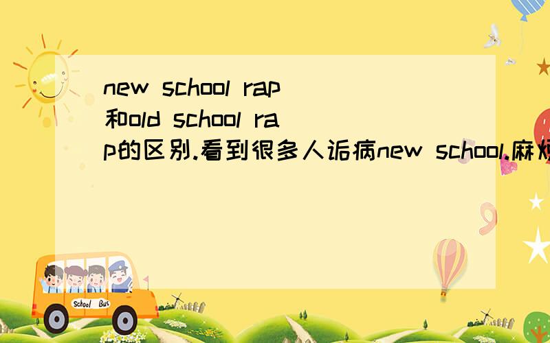 new school rap和old school rap的区别.看到很多人诟病new school.麻烦，详细二字不是来打酱油的！