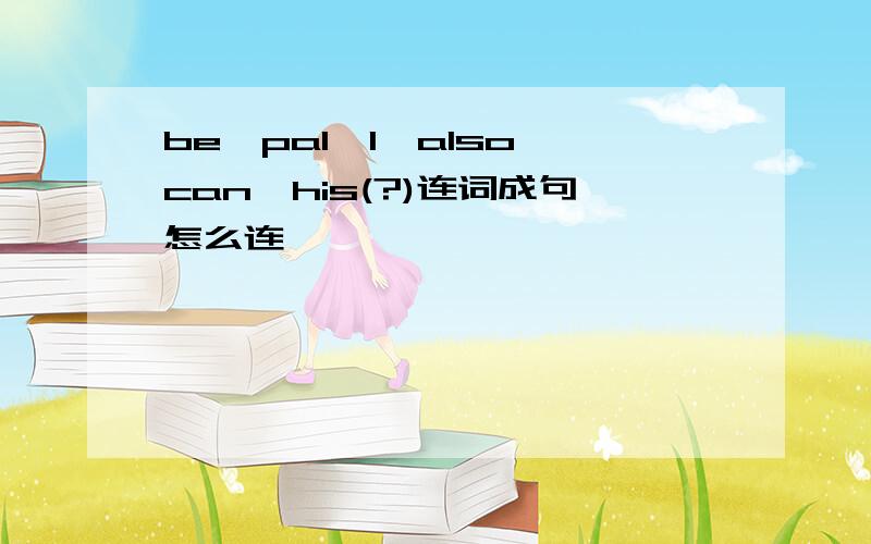 be,pal,I,also,can,his(?)连词成句怎么连