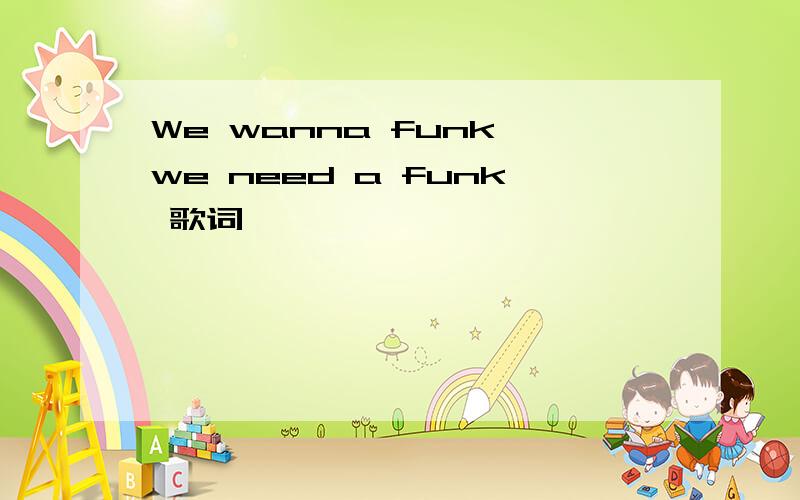 We wanna funk,we need a funk 歌词