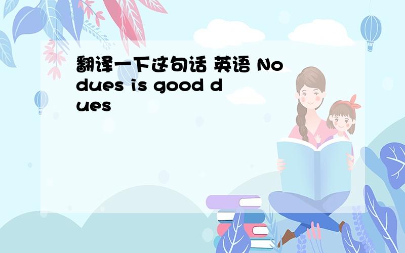 翻译一下这句话 英语 No dues is good dues