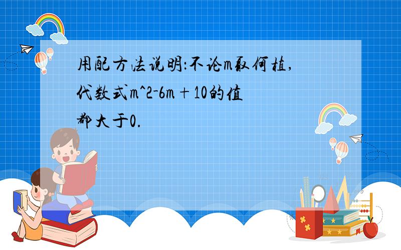 用配方法说明：不论m取何植,代数式m^2-6m+10的值都大于0.