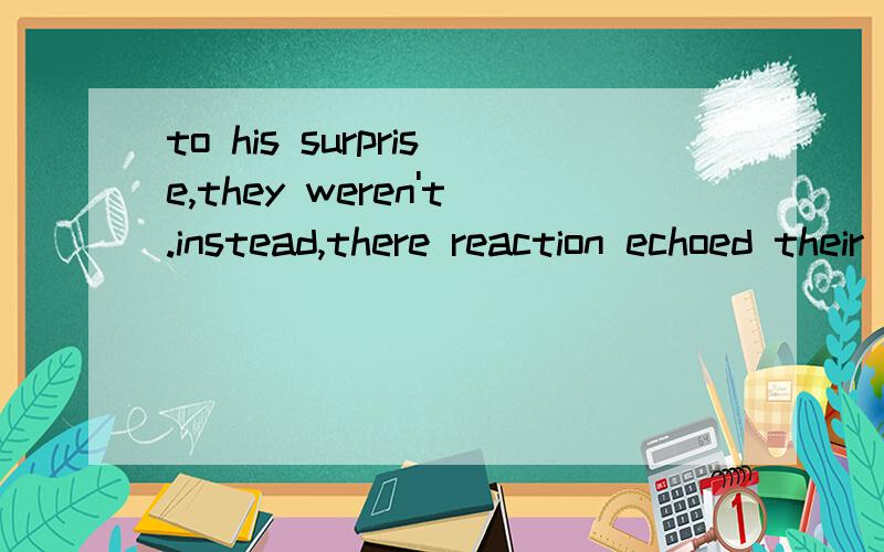 to his surprise,they weren't.instead,there reaction echoed their great granfather's.为啥用instead这如何看出是转折的