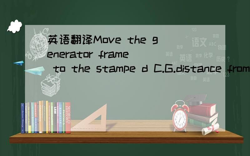 英语翻译Move the generator frame to the stampe d C.G.distance from the turbine rotor face using a straight edge on the turbine coupling face and a calibrated inside micrometer (approximately 101.6 cm or 40 in).