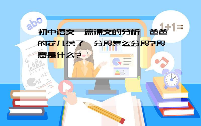 初中语文一篇课文的分析《爸爸的花儿落了》分段怎么分段?段意是什么?