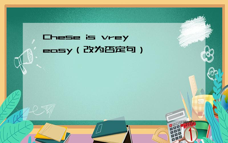 Chese is vrey easy（改为否定句）