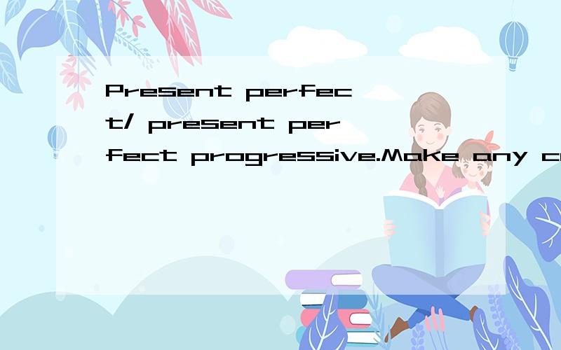 Present perfect/ present perfect progressive.Make any corrections necessary.They has bought a new house since the last time i saw them.We visit my friend in the hospital many times this year.Claudia have been skiing,but I am not sure when she went.We