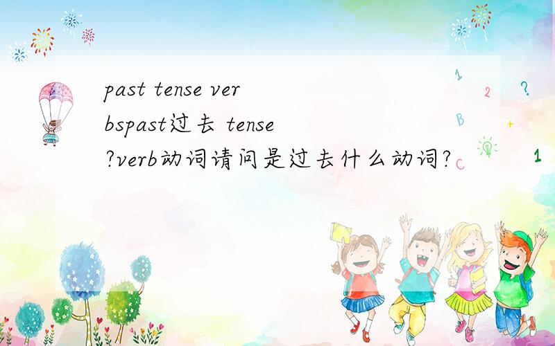 past tense verbspast过去 tense?verb动词请问是过去什么动词?