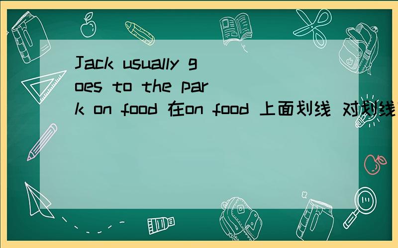 Jack usually goes to the park on food 在on food 上面划线 对划线部分提问