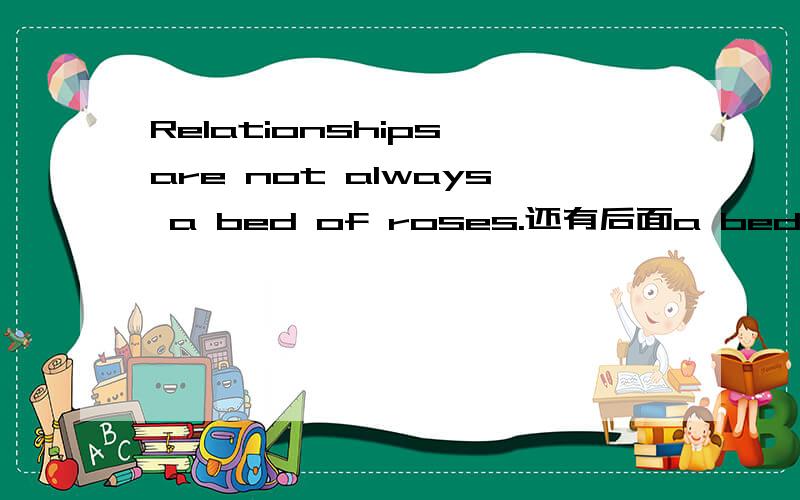 Relationships are not always a bed of roses.还有后面a bed of